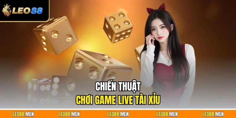 Game Live Tài Xỉu LEO88 Cực Đã Cược Mượt Tương Tác Thật Chiến thuật chơi game live tài xỉu